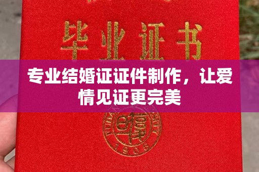 安县专业结婚证证件制作，让爱情见证更完美