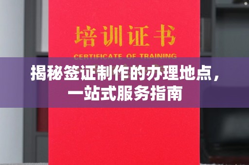 安县揭秘签证制作的办理地点，一站式服务指南