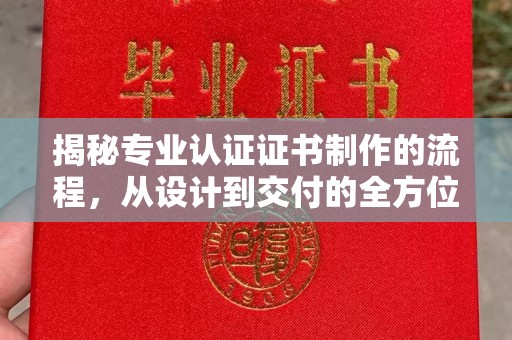 安县揭秘专业认证证书制作的流程，从设计到交付的全方位指南