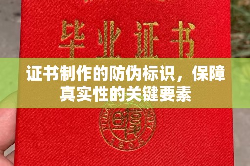 安县证书制作的防伪标识，保障真实性的关键要素