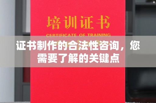 安县证书制作的合法性咨询，您需要了解的关键点