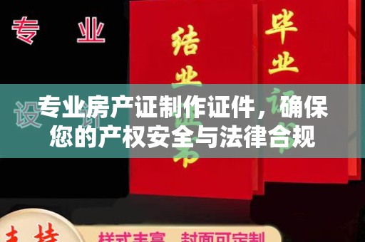 安县专业房产证制作证件，确保您的产权安全与法律合规