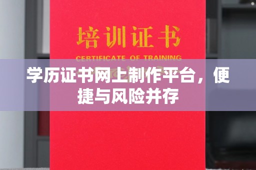 安县学历证书网上制作平台，便捷与风险并存