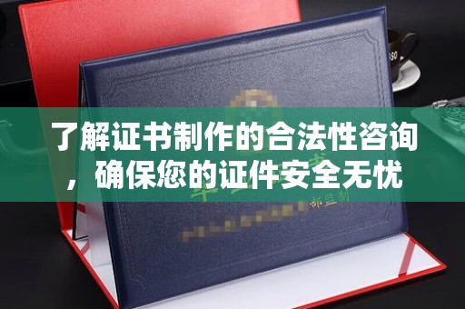 安县了解证书制作的合法性咨询，确保您的证件安全无忧