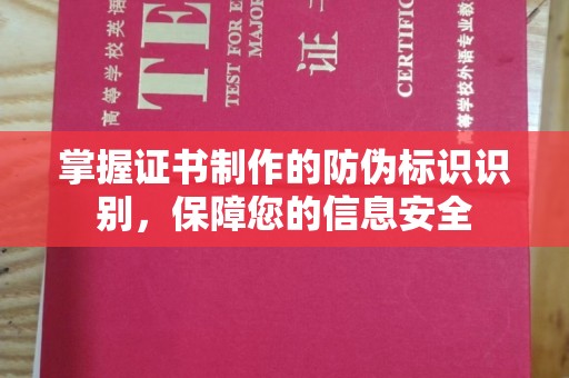安县掌握证书制作的防伪标识识别，保障您的信息安全