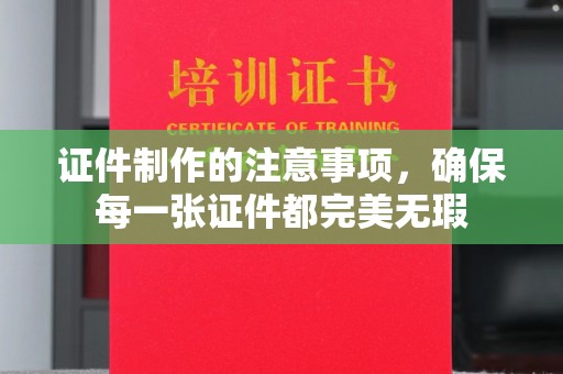 安县证件制作的注意事项，确保每一张证件都完美无瑕