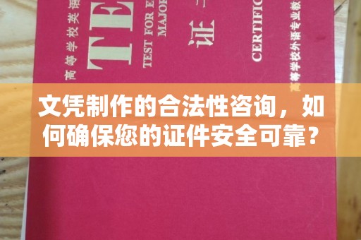 安县文凭制作的合法性咨询，如何确保您的证件安全可靠？