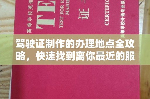 安县驾驶证制作的办理地点全攻略，快速找到离你最近的服务点