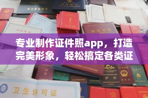 安县专业制作证件照app，打造完美形象，轻松搞定各类证件照