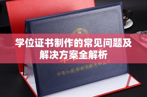 安县学位证书制作的常见问题及解决方案全解析