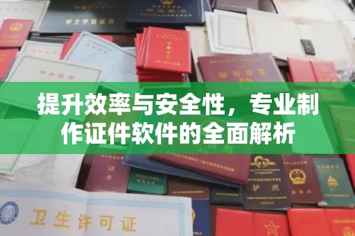安县提升效率与安全性，专业制作证件软件的全面解析