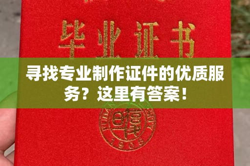 安县寻找专业制作证件的优质服务？这里有答案！