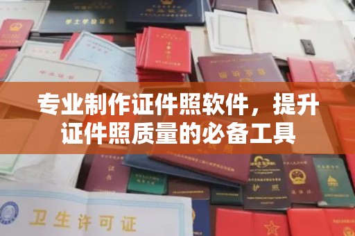 安县专业制作证件照软件，提升证件照质量的必备工具