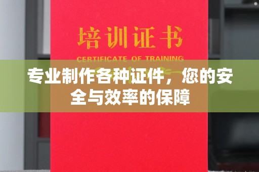 安县专业制作各种证件，您的安全与效率的保障