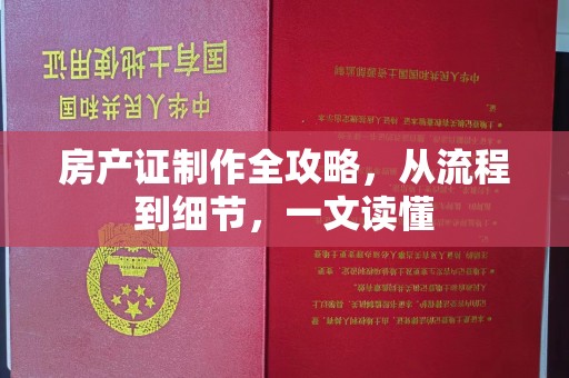 安县房产证制作全攻略，从流程到细节，一文读懂