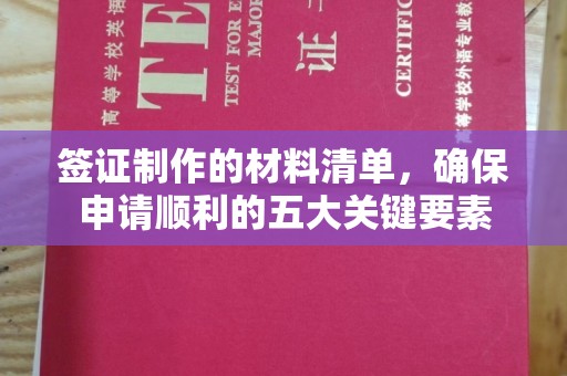 安县签证制作的材料清单，确保申请顺利的五大关键要素