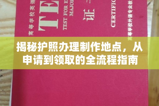 安县揭秘护照办理制作地点，从申请到领取的全流程指南