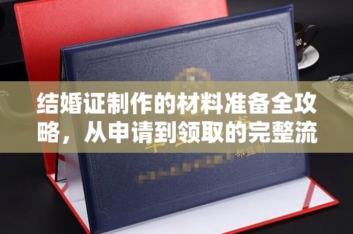 安县结婚证制作的材料准备全攻略，从申请到领取的完整流程
