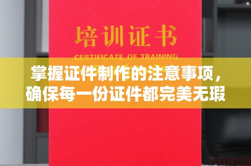 安县掌握证件制作的注意事项，确保每一份证件都完美无瑕