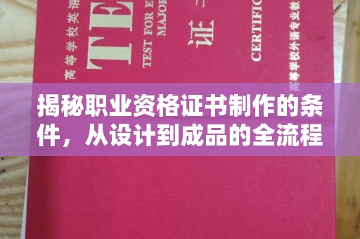 安县揭秘职业资格证书制作的条件，从设计到成品的全流程解析
