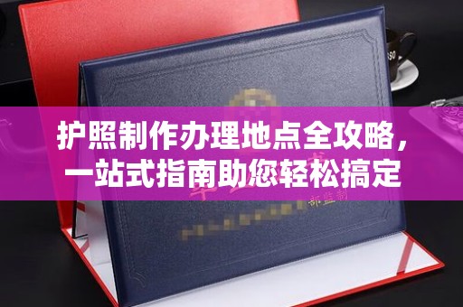 安县护照制作办理地点全攻略，一站式指南助您轻松搞定