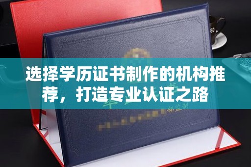 安县选择学历证书制作的机构推荐，打造专业认证之路