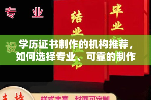 安县学历证书制作的机构推荐，如何选择专业、可靠的制作机构？