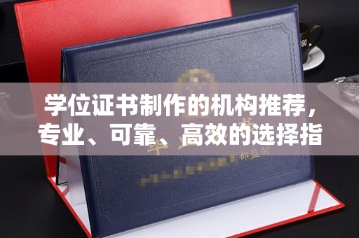 安县学位证书制作的机构推荐，专业、可靠、高效的选择指南