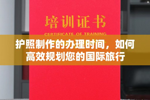 安县护照制作的办理时间，如何高效规划您的国际旅行