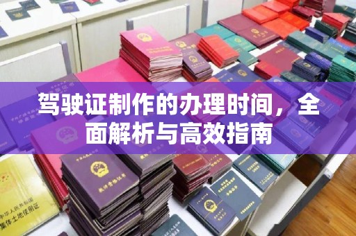 安县驾驶证制作的办理时间，全面解析与高效指南