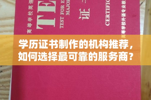 安县学历证书制作的机构推荐，如何选择最可靠的服务商？