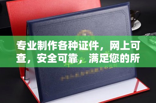 安县专业制作各种证件，网上可查，安全可靠，满足您的所有需求