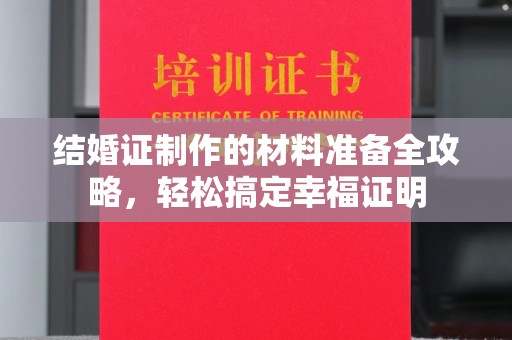 安县结婚证制作的材料准备全攻略，轻松搞定幸福证明