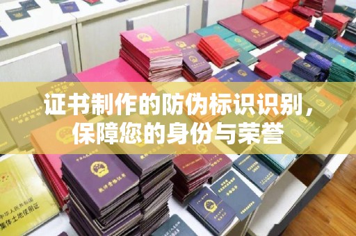 安县证书制作的防伪标识识别，保障您的身份与荣誉