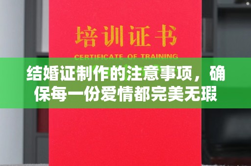 安县结婚证制作的注意事项，确保每一份爱情都完美无瑕