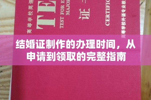 安县结婚证制作的办理时间，从申请到领取的完整指南