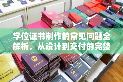安县学位证书制作的常见问题全解析，从设计到交付的完整指南