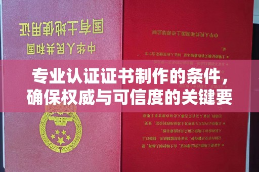 安县专业认证证书制作的条件，确保权威与可信度的关键要素
