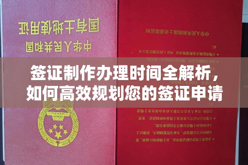 安县签证制作办理时间全解析，如何高效规划您的签证申请流程