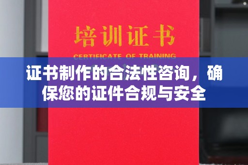 安县证书制作的合法性咨询，确保您的证件合规与安全