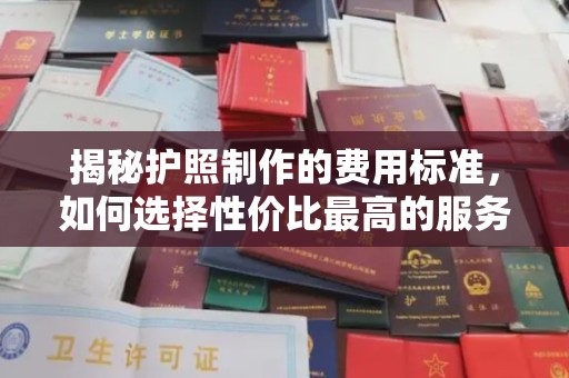 安县揭秘护照制作的费用标准，如何选择性价比最高的服务？