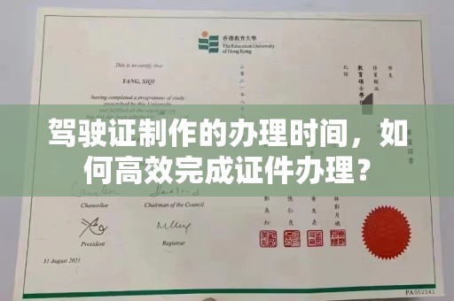安县驾驶证制作的办理时间，如何高效完成证件办理？