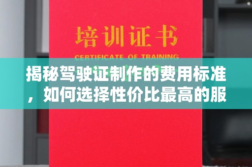 安县揭秘驾驶证制作的费用标准，如何选择性价比最高的服务？
